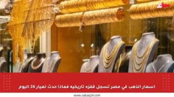 أسعار الذهب في مصر تسجل قفزة تاريخية فماذا حدث لعيار 24 اليوم